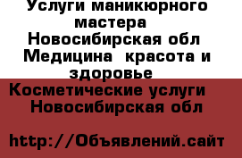 Услуги маникюрного мастера - Новосибирская обл. Медицина, красота и здоровье » Косметические услуги   . Новосибирская обл.